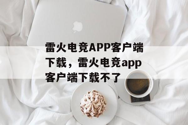 雷火电竞APP客户端下载，雷火电竞app客户端下载不了