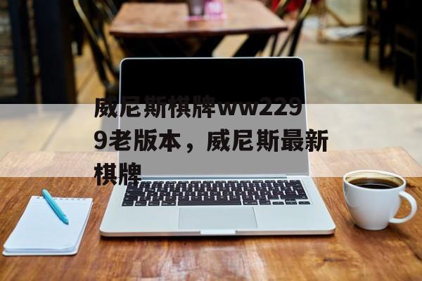 威尼斯棋牌ww2299老版本，威尼斯最新棋牌