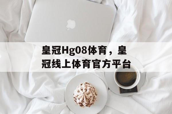 皇冠Hg08体育，皇冠线上体育官方平台