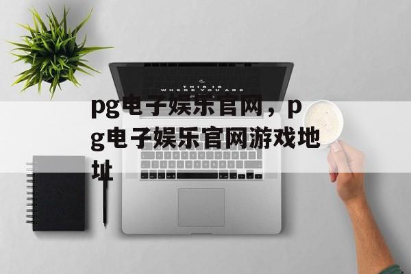 pg电子娱乐官网，pg电子娱乐官网游戏地址