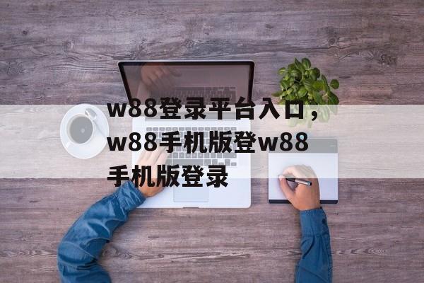 w88登录平台入口，w88手机版登w88手机版登录